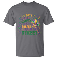 We Dont Hide The Crazy We Parade It Down The Street Mardi Gras T Shirt