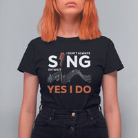 Music lover T Shirt For Women I Don't Always Sing Oh Wait Yes I Do Microphone Note Musical Theater - Wonder Print Shop