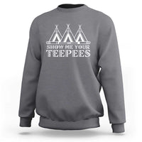 Funny Show Me Your Teepees Sweatshirt Native American Indian Pride Tipi - Wonder Print Shop