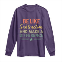 Funny Be Like Subtraction And Make A Difference Long Sleeve Shirt Math Teacher - Wonder Print Shop