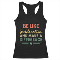 Funny Be Like Subtraction And Make A Difference Racerback Tank Top Math Teacher - Wonder Print Shop