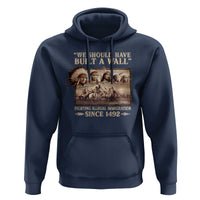 We Should Have Built A Wall Fighting Illegal Immigration Since 1492 Hoodie Native American - Wonder Print Shop