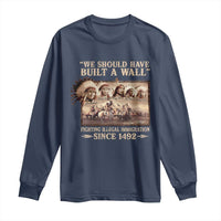 We Should Have Built A Wall Fighting Illegal Immigration Since 1492 Long Sleeve Shirt Native American - Wonder Print Shop