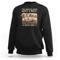 We Should Have Built A Wall Fighting Illegal Immigration Since 1492 Sweatshirt Native American - Wonder Print Shop