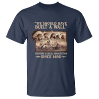 We Should Have Built A Wall Fighting Illegal Immigration Since 1492 T Shirt Native American - Wonder Print Shop