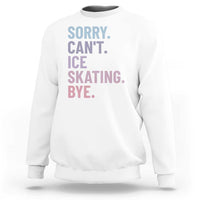 Sorry Cant Ice Skating Bye Sweatshirt Funny Ice Skating Lovers - Wonder Print Shop