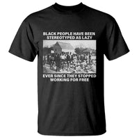 Black People Have Been Stereotyped As Lazy Ever Since They Stopped Working For Free T Shirt