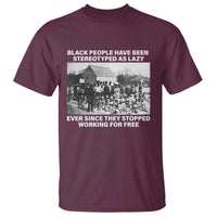 Black People Have Been Stereotyped As Lazy Ever Since They Stopped Working For Free T Shirt
