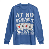 80th Birthday Poker Lover Long Sleeve Shirt At 80 I Am Still Playing With A Full Deck I Just Shuffle Slower