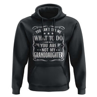 You Cant Tell Me What To Do You Are Not My Granddaughter Hoodie Funny Girl Grandpa Fathers Day Gifts