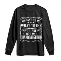 You Cant Tell Me What To Do You Are Not My Granddaughter Long Sleeve Shirt Funny Girl Grandpa Fathers Day Gifts