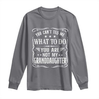 You Cant Tell Me What To Do You Are Not My Granddaughter Long Sleeve Shirt Funny Girl Grandpa Fathers Day Gifts