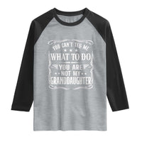 You Cant Tell Me What To Do You Are Not My Granddaughter Raglan Shirt Funny Girl Grandpa Fathers Day Gifts