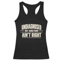 Undiagnosed But Something Ain't Right Racerback Tank Top Funny Sarcastic Bold Text
