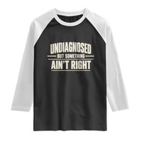 Undiagnosed But Something Ain't Right Raglan Shirt Funny Sarcastic Bold Text