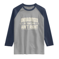 Undiagnosed But Something Ain't Right Raglan Shirt Funny Sarcastic Bold Text