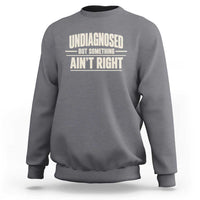 Undiagnosed But Something Ain't Right Sweatshirt Funny Sarcastic Bold Text