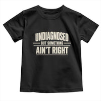 Undiagnosed But Something Ain't Right Toddler T Shirt Funny Sarcastic Bold Text