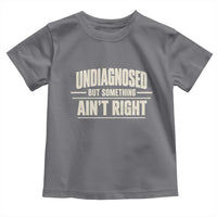 Undiagnosed But Something Ain't Right Toddler T Shirt Funny Sarcastic Bold Text