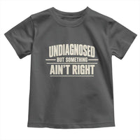 Undiagnosed But Something Ain't Right Toddler T Shirt Funny Sarcastic Bold Text