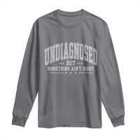 Undiagnosed But Something Ain't Right Long Sleeve Shirt Funny Saying