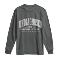 Undiagnosed But Something Ain't Right Long Sleeve Shirt Funny Saying