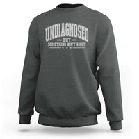 Undiagnosed But Something Ain't Right Sweatshirt Funny Saying