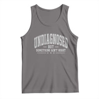 Undiagnosed But Something Ain't Right Tank Top Funny Saying