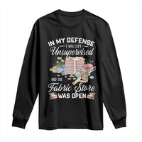 Funny Sewing Lover Long Sleeve Shirt In My Defense I Was Left Unsupervised And The Fabric Store Was Open - Wonder Print Shop