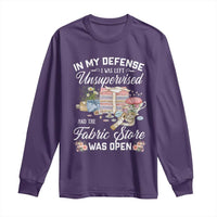 Funny Sewing Lover Long Sleeve Shirt In My Defense I Was Left Unsupervised And The Fabric Store Was Open - Wonder Print Shop