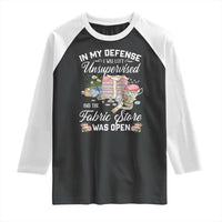 Funny Sewing Lover Raglan Shirt In My Defense I Was Left Unsupervised And The Fabric Store Was Open - Wonder Print Shop