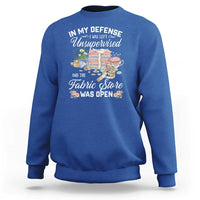 Funny Sewing Lover Sweatshirt In My Defense I Was Left Unsupervised And The Fabric Store Was Open - Wonder Print Shop