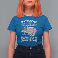 Funny Sewing Lover T Shirt For Women In My Defense I Was Left Unsupervised And The Fabric Store Was Open - Wonder Print Shop