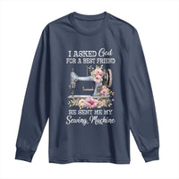 Funny Sewing Lover Long Sleeve Shirt I Asked God For A Best Friend He Sent Me My Sewing Machine - Wonder Print Shop