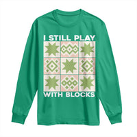 Funny Quilting Sewing Lover Long Sleeve Shirt I Still Play With Blocks Quilter - Wonder Print Shop