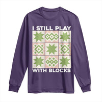 Funny Quilting Sewing Lover Long Sleeve Shirt I Still Play With Blocks Quilter - Wonder Print Shop