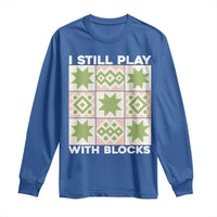 Funny Quilting Sewing Lover Long Sleeve Shirt I Still Play With Blocks Quilter - Wonder Print Shop