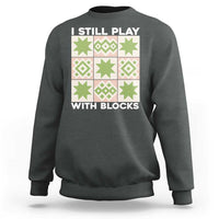 Funny Quilting Sewing Lover Sweatshirt I Still Play With Blocks Quilter - Wonder Print Shop