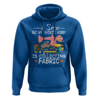 Funny Sewing Lover Hoodie I Sew But My Favorite Hobby Is Collecting Fabric - Wonder Print Shop