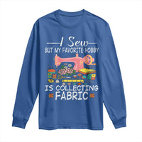 Funny Sewing Lover Long Sleeve Shirt I Sew But My Favorite Hobby Is Collecting Fabric - Wonder Print Shop
