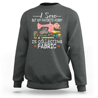 Funny Sewing Lover Sweatshirt I Sew But My Favorite Hobby Is Collecting Fabric - Wonder Print Shop