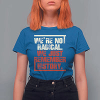 We Are Not Radical We Just Remember History T Shirt For Women - Wonder Print Shop