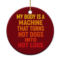 Funny My Body Is A Machine That Turns Hot Dogs Into Hot Logs Ceramic Ornament
