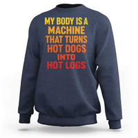 Funny My Body Is A Machine That Turns Hot Dogs Into Hot Logs Sweatshirt
