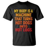 Funny My Body Is A Machine That Turns Hot Dogs Into Hot Logs T Shirt