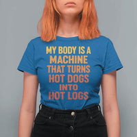 Funny My Body Is A Machine That Turns Hot Dogs Into Hot Logs T Shirt For Women