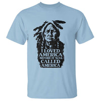 Sitting Bull T Shirt I Loved America Before It Was Called America Native American Chief - Wonder Print Shop