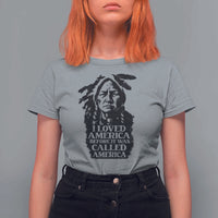 Sitting Bull T Shirt For Women I Loved America Before It Was Called America Native American Chief - Wonder Print Shop