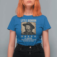 George Armstrong Custer Battle of the Little Bighorn T Shirt For Women Beautiful Scenery But Not The Best Place For A Last Stand