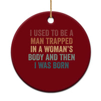 Funny I Used To Be A Man Trapped In A Womans Body And Then I Was Born Ceramic Ornament